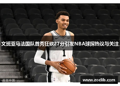 文班亚马法国队首秀狂砍27分引发NBA球探热议与关注