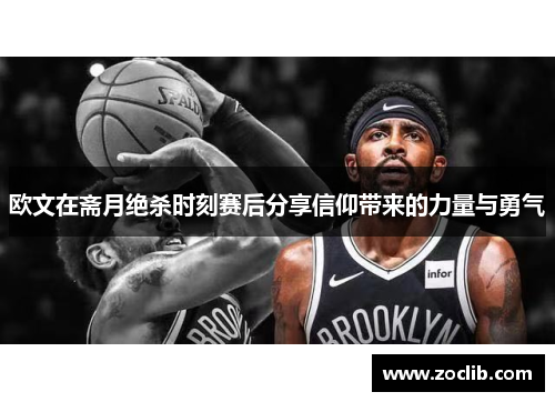 欧文在斋月绝杀时刻赛后分享信仰带来的力量与勇气