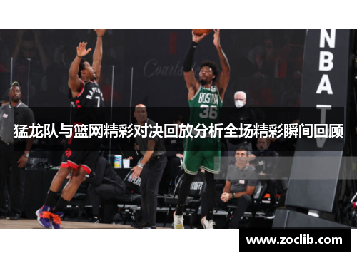 猛龙队与篮网精彩对决回放分析全场精彩瞬间回顾