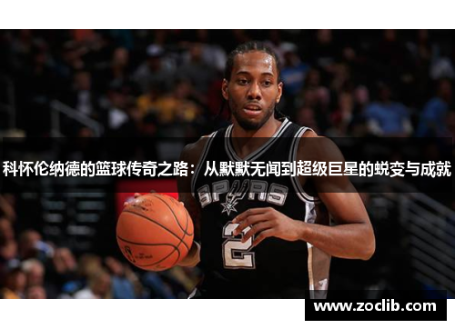 科怀伦纳德的篮球传奇之路：从默默无闻到超级巨星的蜕变与成就